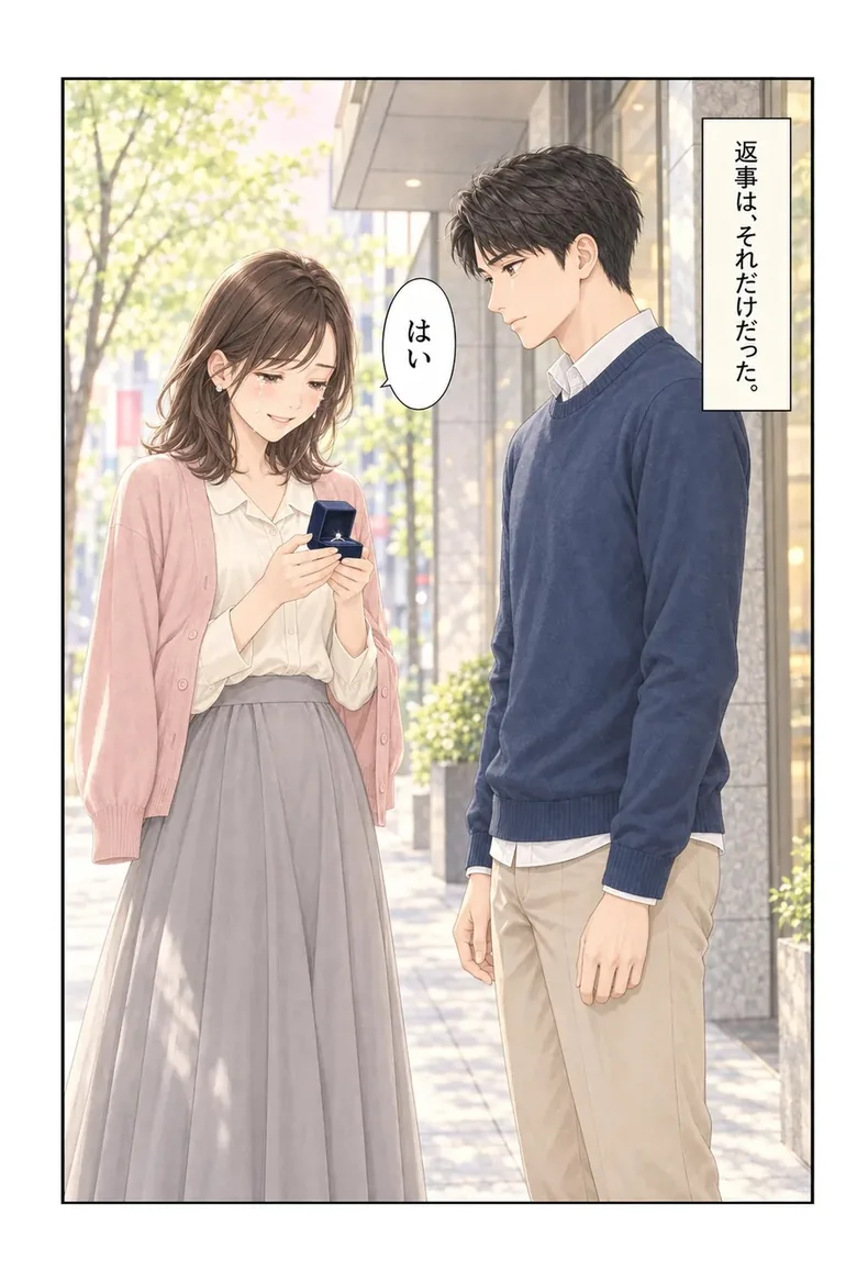 街路樹のある歩道。彼女が指輪の入った小箱を持って涙ぐみ「はい」と答える。向かい合う彼。ナレーション「返事は、それだけだった。」